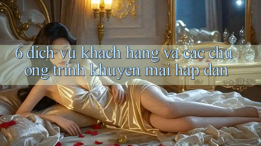 6. Dịch Vụ Khách Hàng Và Các Chương Trình Khuyến Mãi Hấp Dẫn 6. Dịch Vụ Khách Hàng Và Các Chương Trình Khuyến Mãi Hấp Dẫn