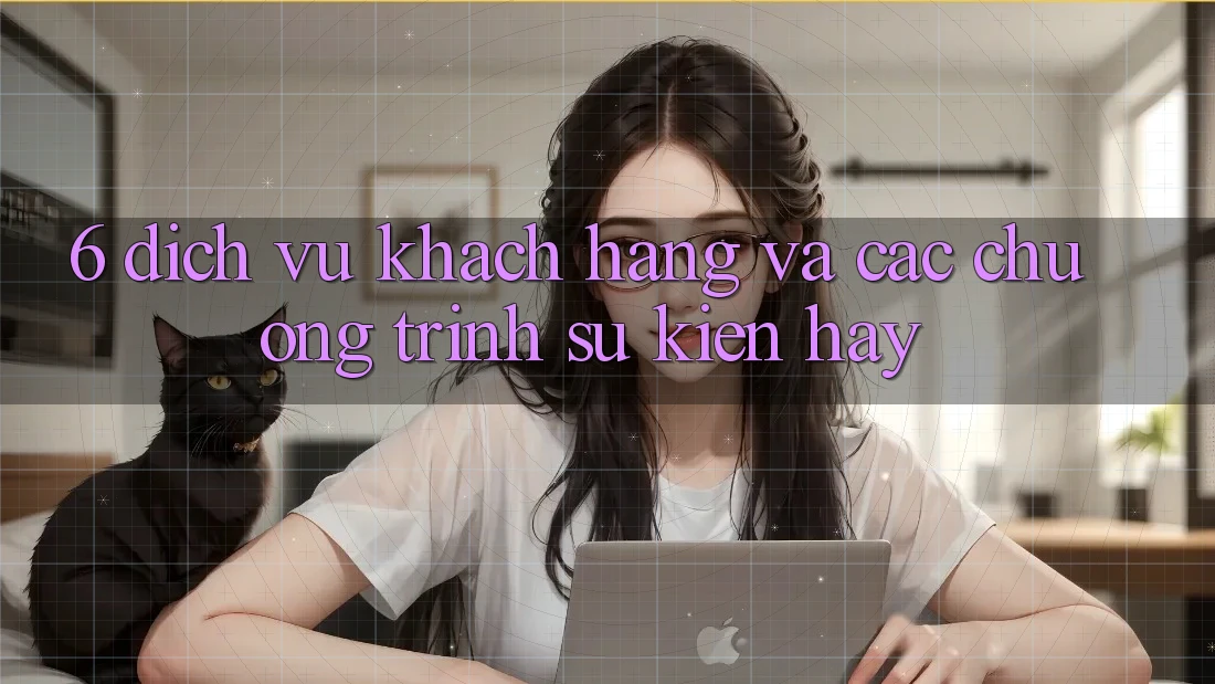 6. Dịch Vụ Khách Hàng Và Các Chương Trình Sự kiện Hay 6. Dịch Vụ Khách Hàng Và Các Chương Trình Sự kiện Hay