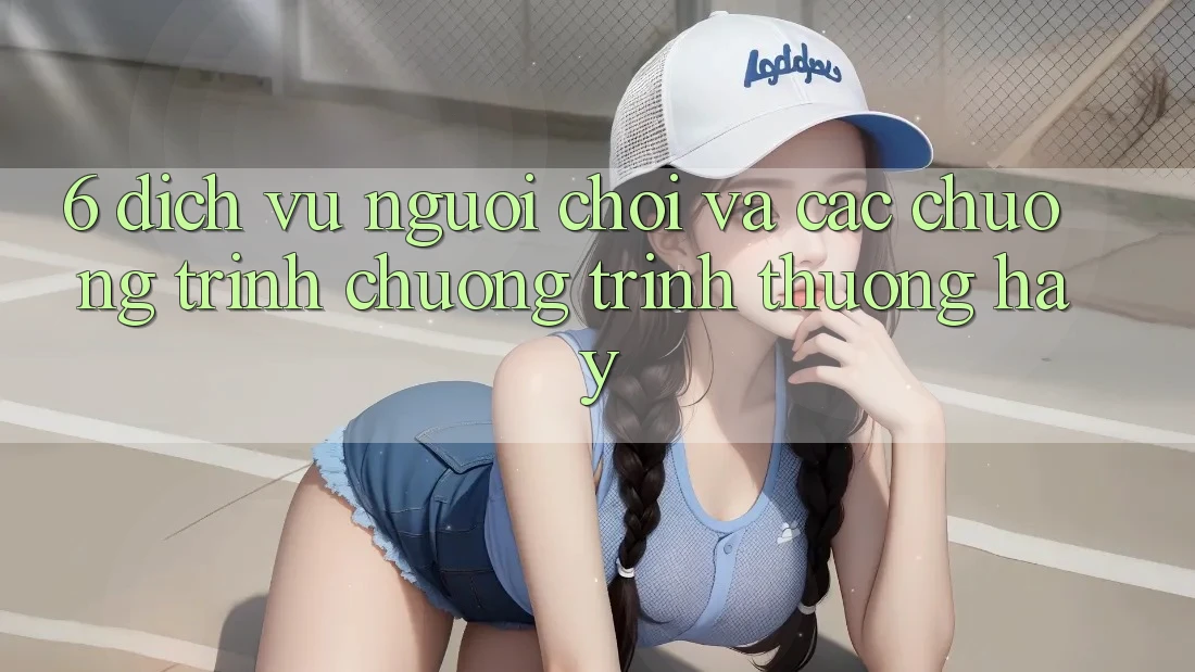 6. Dịch Vụ Người chơi Và Các Chương Trình Chương trình thưởng Hay 6. Dịch Vụ Người chơi Và Các Chương Trình Chương trình thưởng Hay