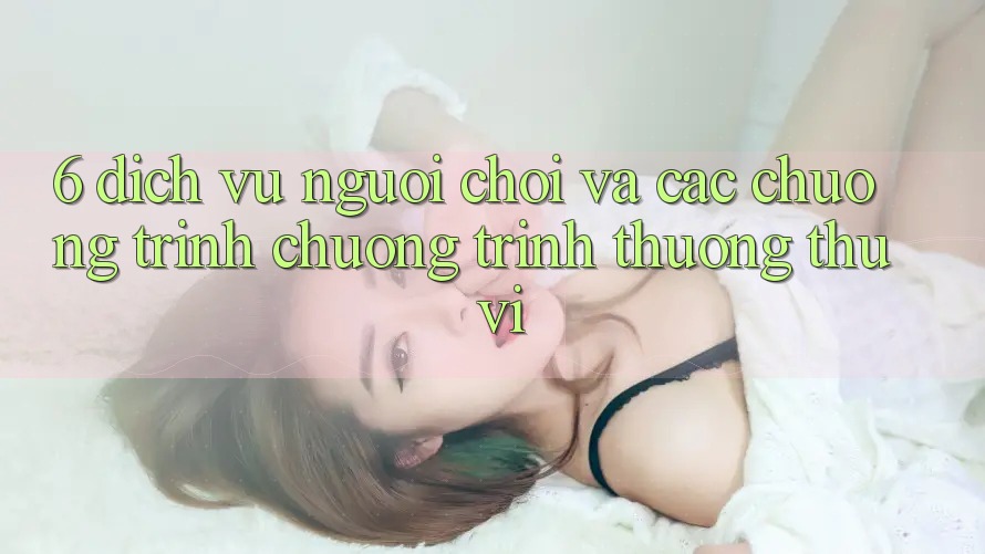 6. Dịch Vụ Người chơi Và Các Chương Trình Chương trình thưởng Thú vị