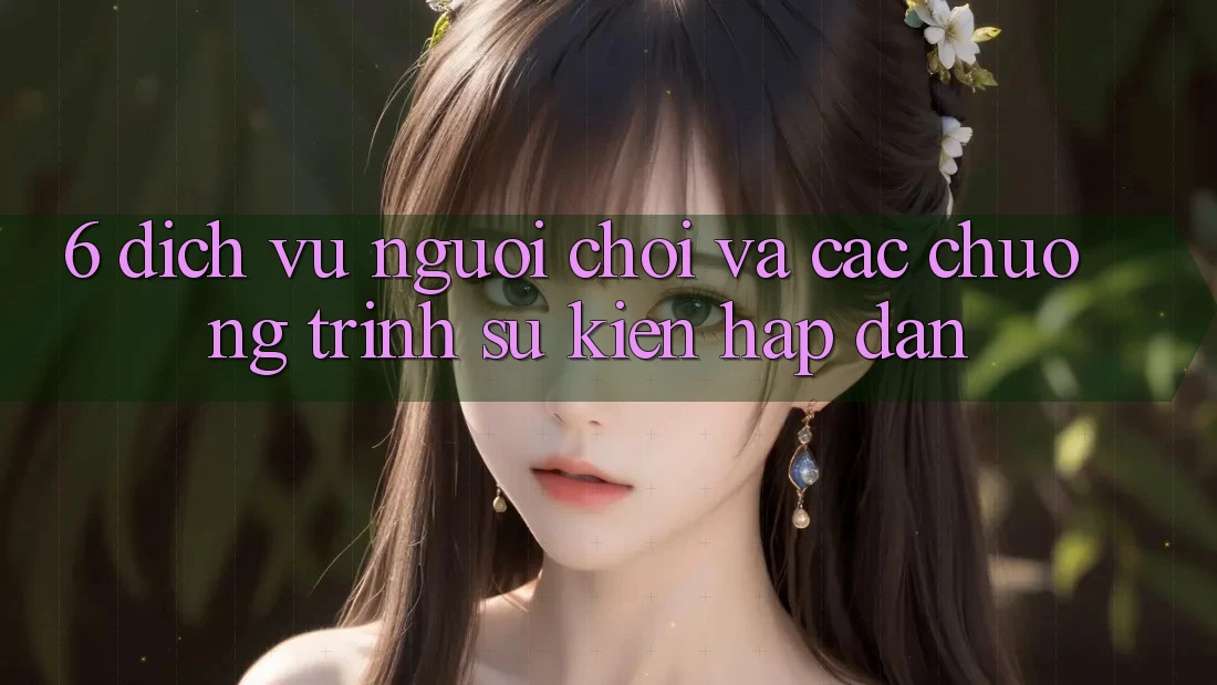 6. Dịch Vụ Người chơi Và Các Chương Trình Sự kiện Hấp dẫn