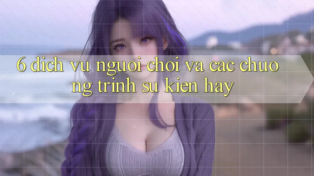6. Dịch Vụ Người chơi Và Các Chương Trình Sự kiện Hay