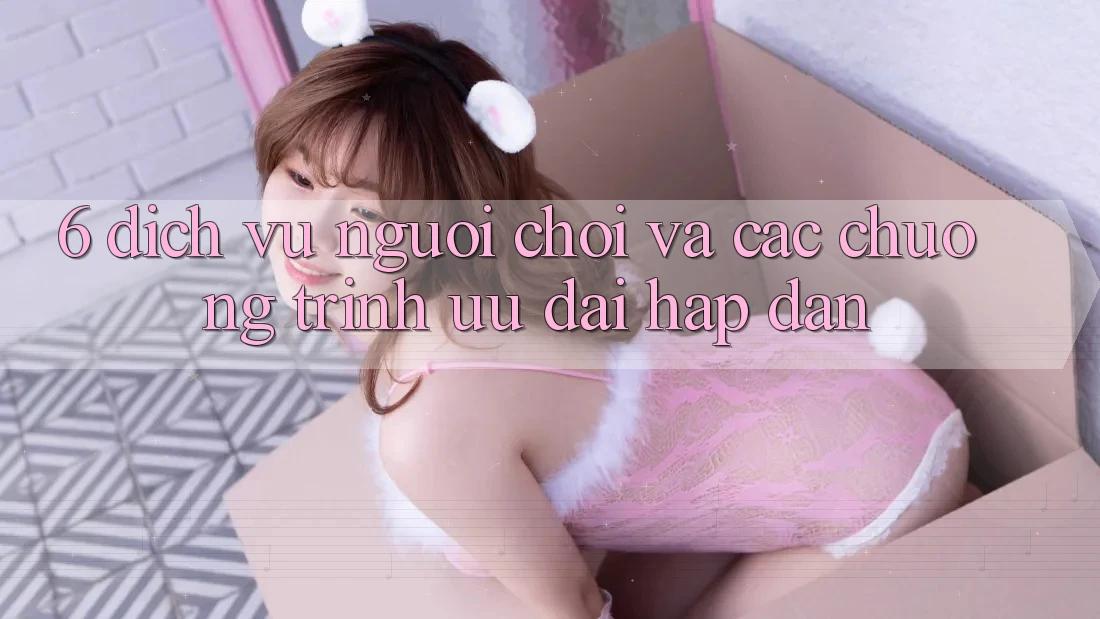 6. Dịch Vụ Người chơi Và Các Chương Trình Ưu đãi Hấp Dẫn 6. Dịch Vụ Người chơi Và Các Chương Trình Ưu đãi Hấp Dẫn