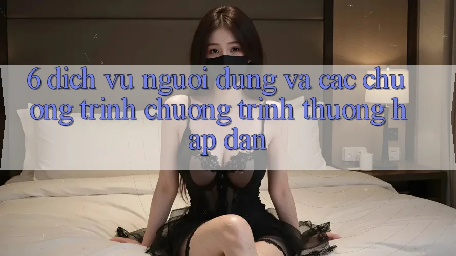 6. Dịch Vụ Người dùng Và Các Chương Trình Chương trình thưởng Hấp Dẫn