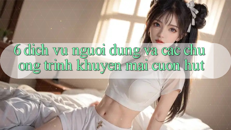 6. Dịch Vụ Người dùng Và Các Chương Trình Khuyến Mãi Cuốn hút 6. Dịch Vụ Người dùng Và Các Chương Trình Khuyến Mãi Cuốn hút