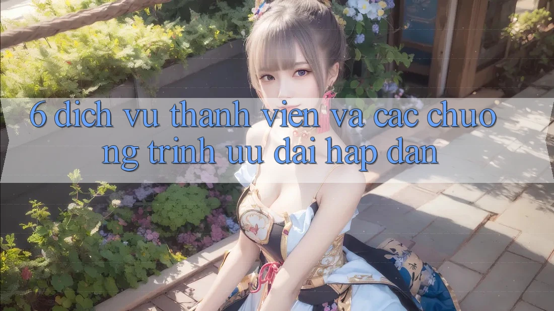 6. Dịch Vụ Thành viên Và Các Chương Trình Ưu đãi Hấp Dẫn 6. Dịch Vụ Thành viên Và Các Chương Trình Ưu đãi Hấp Dẫn