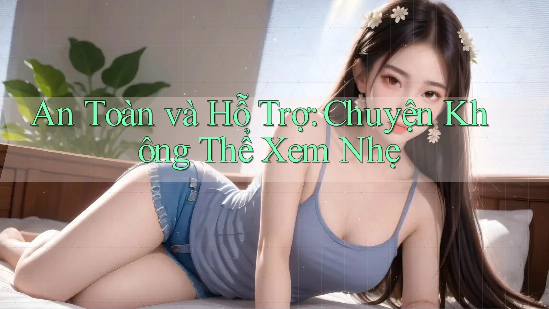 An Toàn và Hỗ Trợ: Chuyện Không Thể Xem Nhẹ