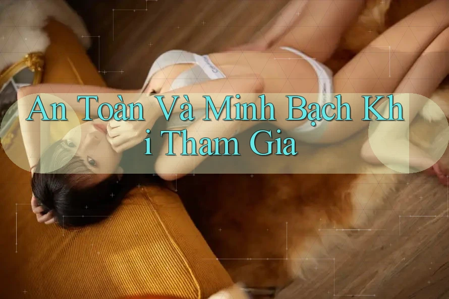 An Toàn Và Minh Bạch Khi Tham Gia