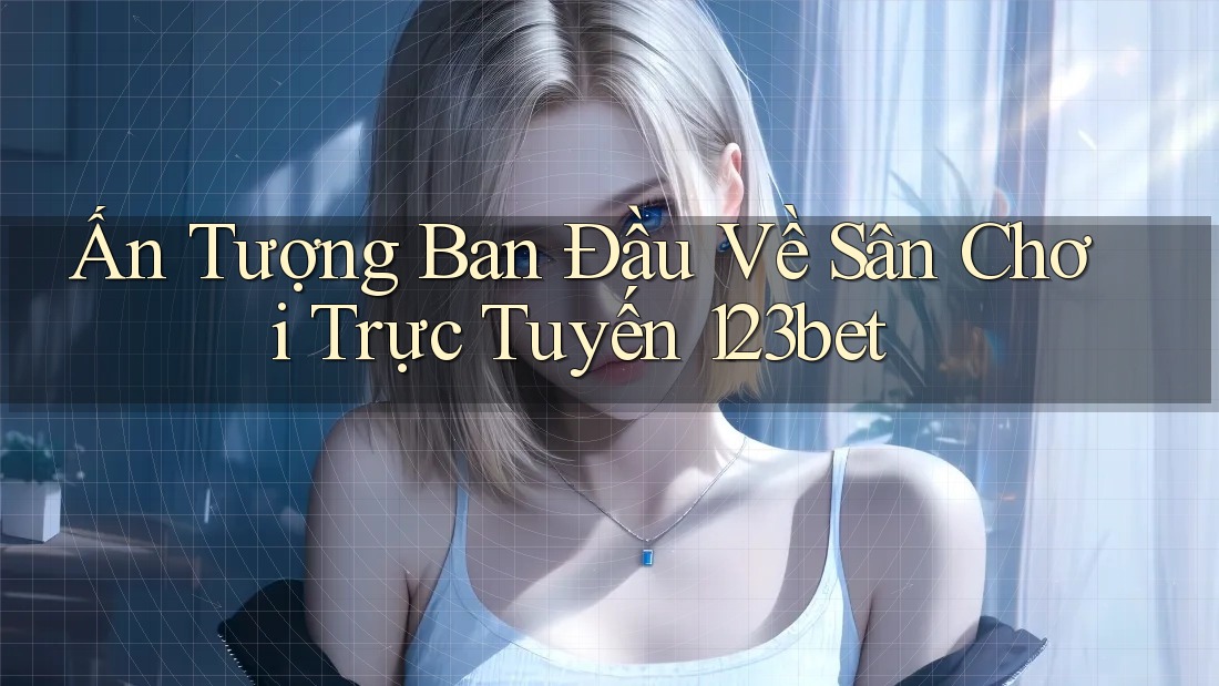 Ấn Tượng Ban Đầu Về Sân Chơi Trực Tuyến 123bet
