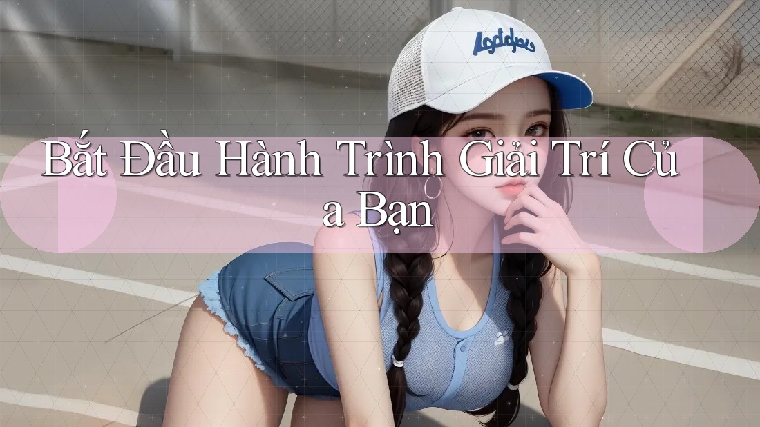 Bắt Đầu Hành Trình Giải Trí Của Bạn Bắt Đầu Hành Trình Giải Trí Của Bạn