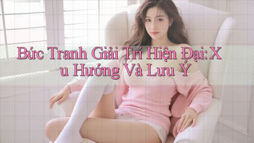Bức Tranh Giải Trí Hiện Đại: Xu Hướng Và Lưu Ý Bức Tranh Giải Trí Hiện Đại: Xu Hướng Và Lưu Ý