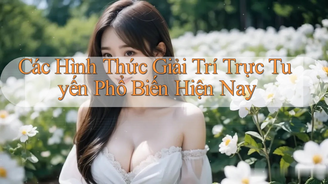 Các Hình Thức Giải Trí Trực Tuyến Phổ Biến Hiện Nay