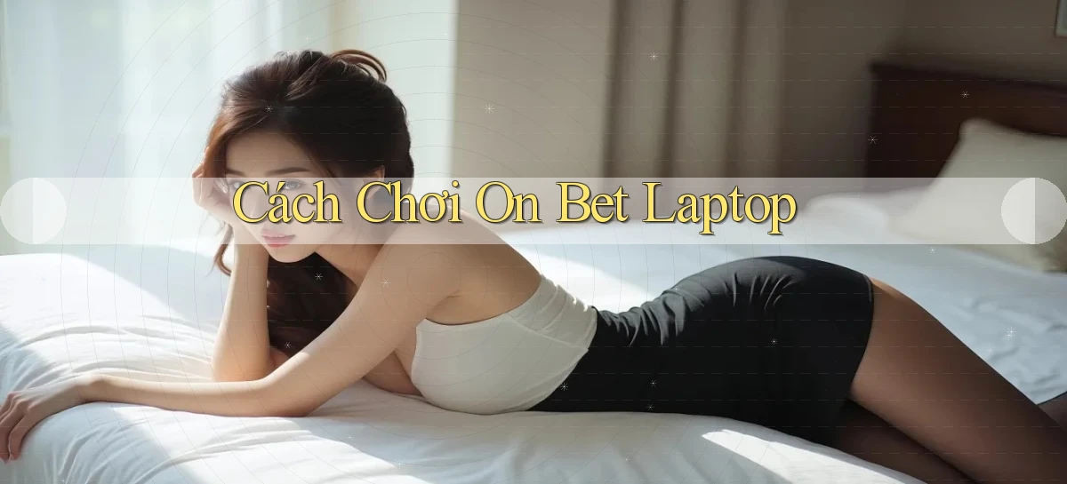 cách chơi on bet laptop