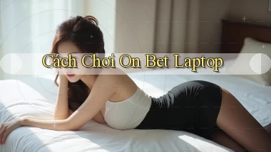 cách chơi on bet laptop