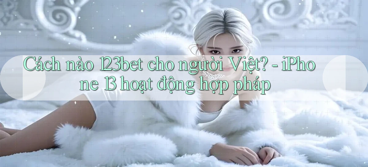 Cách nào 123bet cho người Việt   iPhone 13 hoạt động hợp pháp