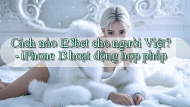 Cách nào 123bet cho người Việt   iPhone 13 hoạt động hợp pháp