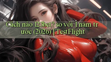 Cách nào 123bet so với 1 năm trước (2026) TestFlight