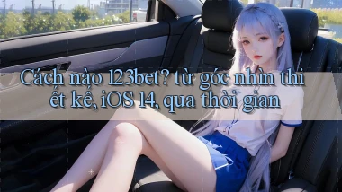 Cách nào 123bet từ góc nhìn thiết kế, iOS 14, qua thời gian