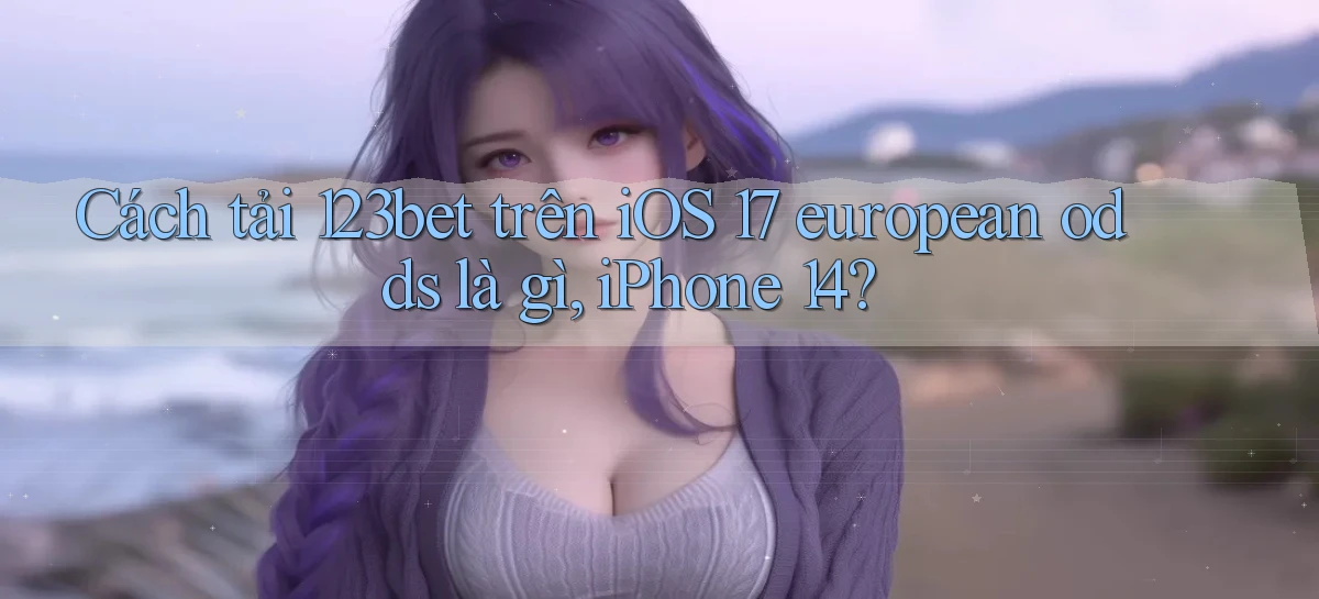 Cách tải 123bet trên iOS 17 european odds là gì, iPhone 14
