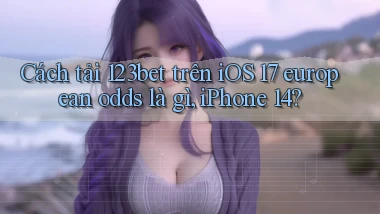Cách tải 123bet trên iOS 17 european odds là gì, iPhone 14