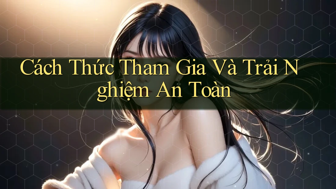 Cách Thức Tham Gia Và Trải Nghiệm An Toàn Cách Thức Tham Gia Và Trải Nghiệm An Toàn