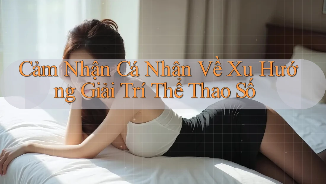 Cảm Nhận Cá Nhân Về Xu Hướng Giải Trí Thể Thao Số Cảm Nhận Cá Nhân Về Xu Hướng Giải Trí Thể Thao Số