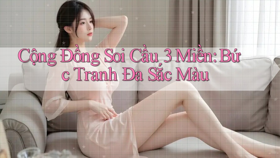 Cộng Đồng Soi Cầu 3 Miền: Bức Tranh Đa Sắc Màu Cộng Đồng Soi Cầu 3 Miền: Bức Tranh Đa Sắc Màu