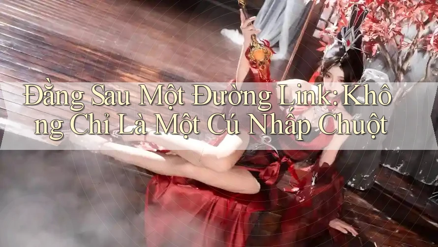 Đằng Sau Một Đường Link: Không Chỉ Là Một Cú Nhấp Chuột Đằng Sau Một Đường Link: Không Chỉ Là Một Cú Nhấp Chuột