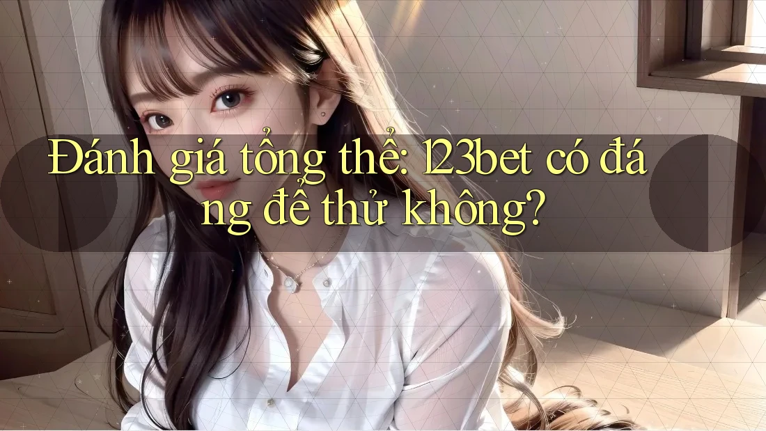 Đánh giá tổng thể: 123bet có đáng để thử không?
