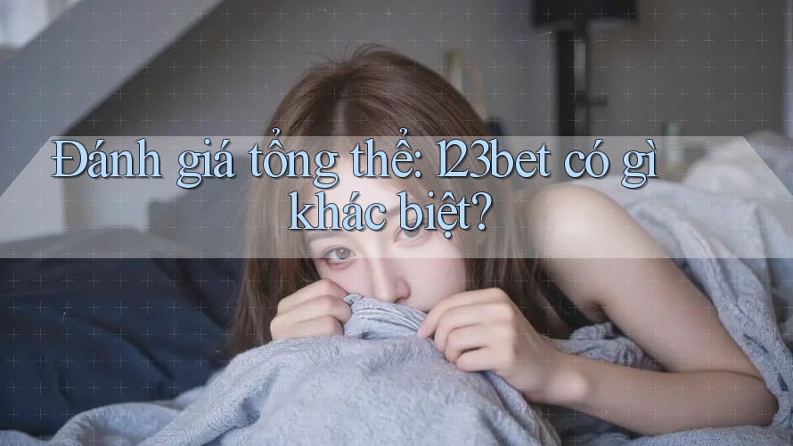 Đánh giá tổng thể: 123bet có gì khác biệt?
