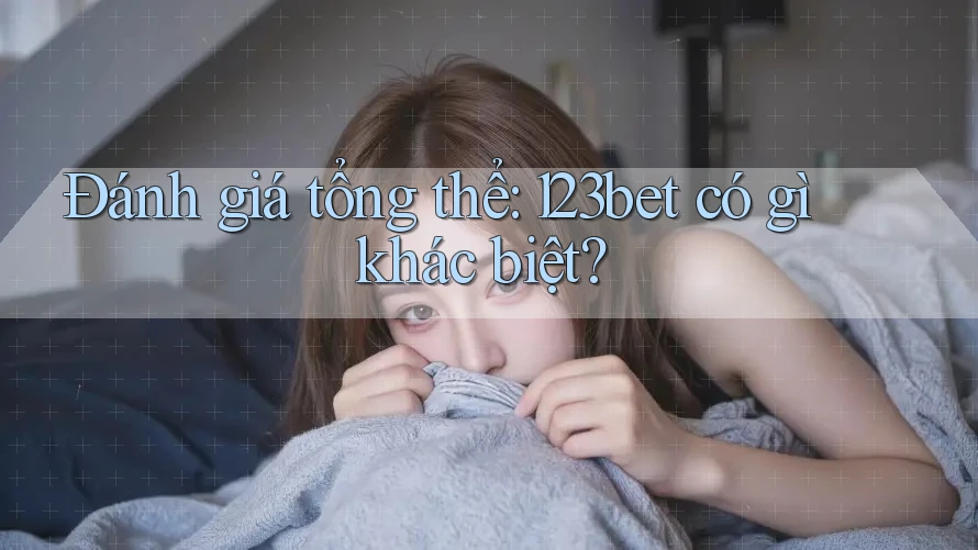 Đánh giá tổng thể: 123bet có gì khác biệt?