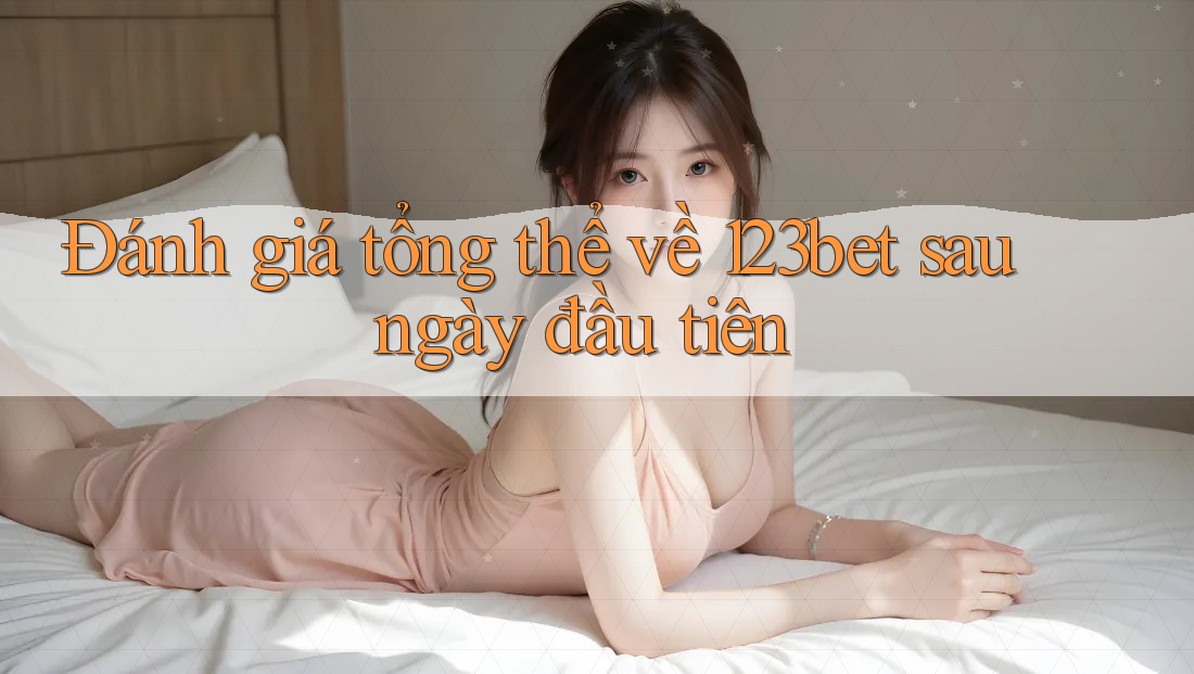 Đánh giá tổng thể về 123bet sau ngày đầu tiên