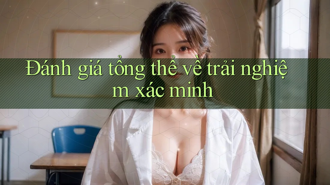 Đánh giá tổng thể về trải nghiệm xác minh