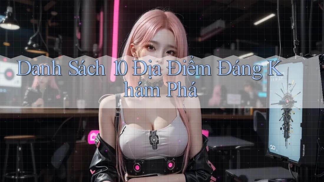 Danh Sách 10 Địa Điểm Đáng Khám Phá
