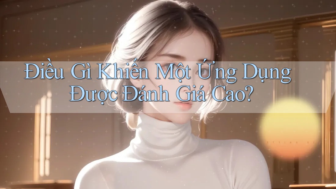 Điều gì khiến một ứng dụng được đánh giá cao?