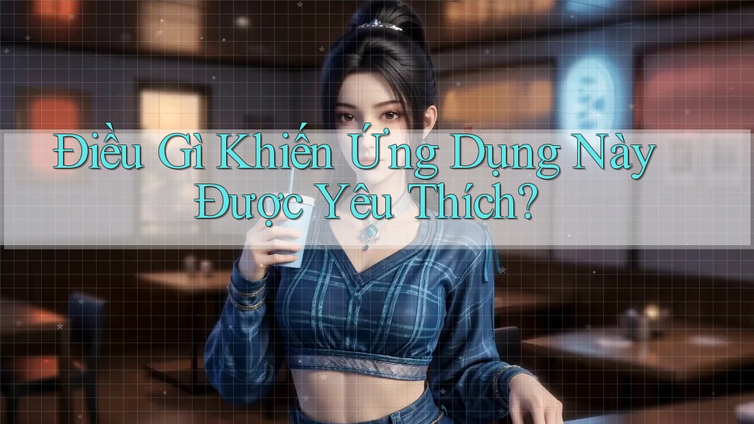 Điều Gì Khiến Ứng Dụng Này Được Yêu Thích? Điều Gì Khiến Ứng Dụng Này Được Yêu Thích?