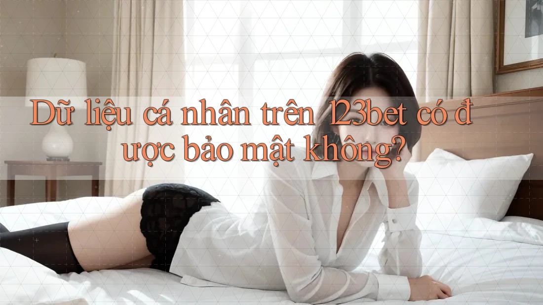 Dữ liệu cá nhân trên 123bet có được bảo mật không?