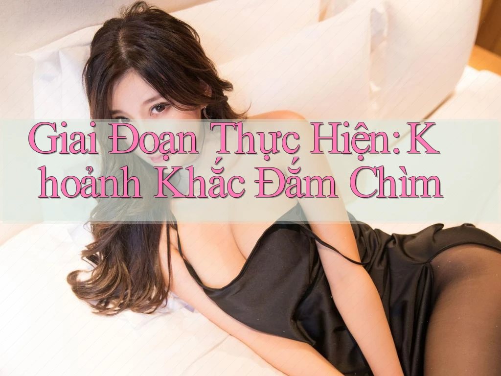 Giai Đoạn Thực Hiện: Khoảnh Khắc Đắm Chìm