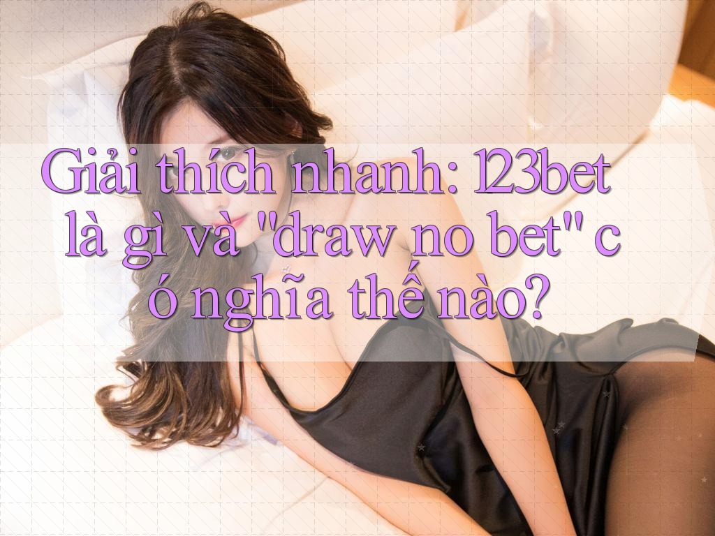 Giải thích nhanh: 123bet là gì và “draw no bet” có nghĩa thế nào? Giải thích nhanh: 123bet là gì và “draw no bet” có nghĩa thế nào?