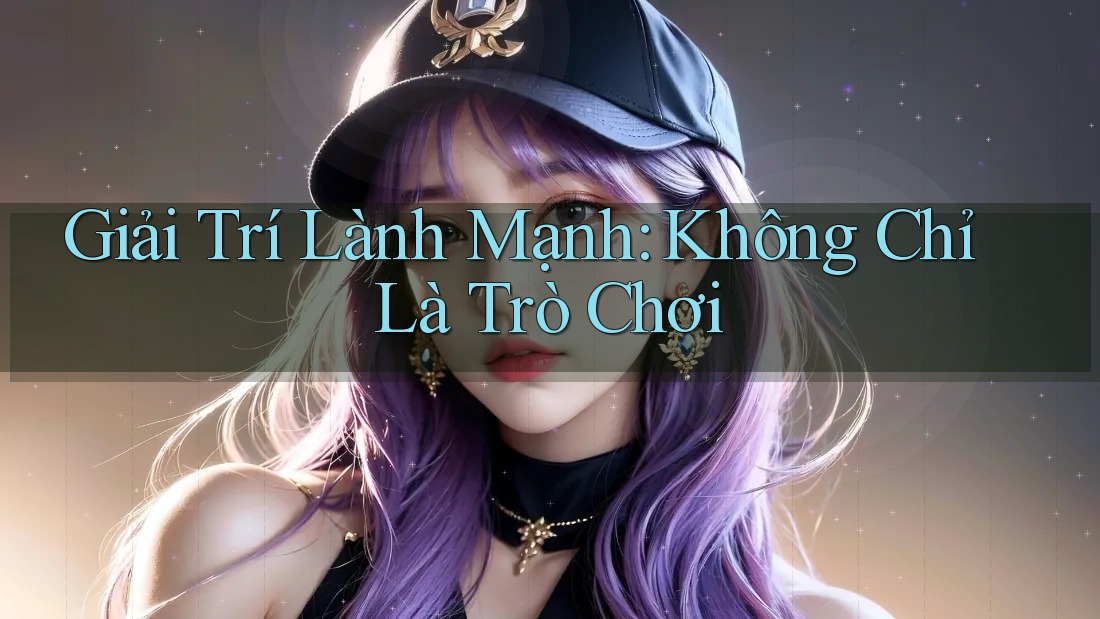 Giải Trí Lành Mạnh: Không Chỉ Là Trò Chơi