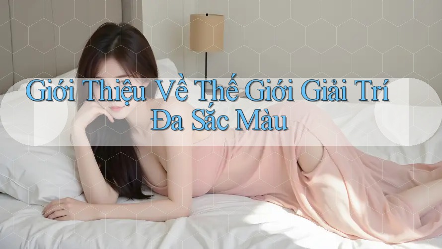 Giới Thiệu Về Thế Giới Giải Trí Đa Sắc Màu