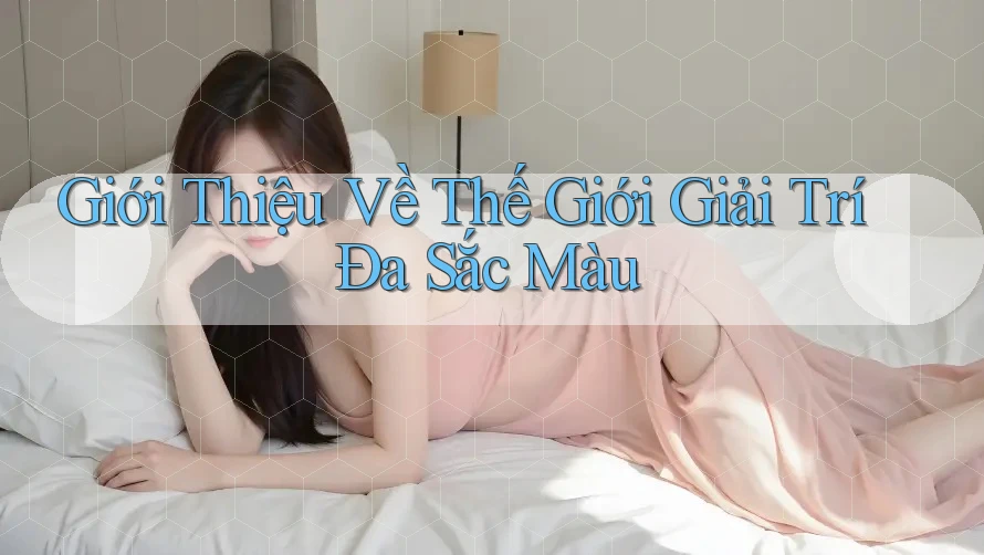 Giới Thiệu Về Thế Giới Giải Trí Đa Sắc Màu
