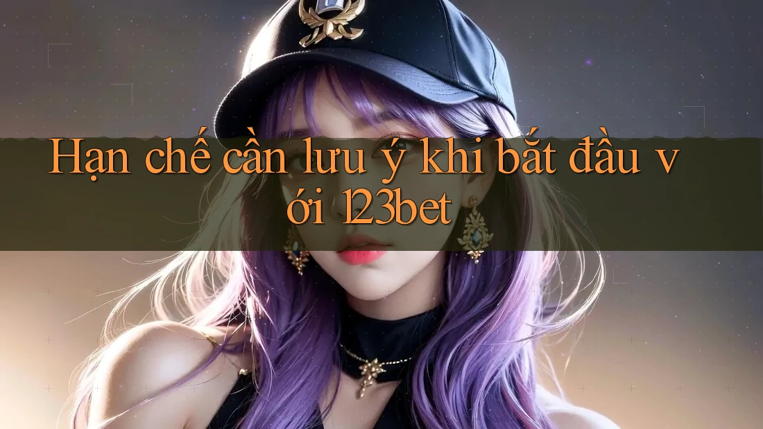 Hạn chế cần lưu ý khi bắt đầu với 123bet