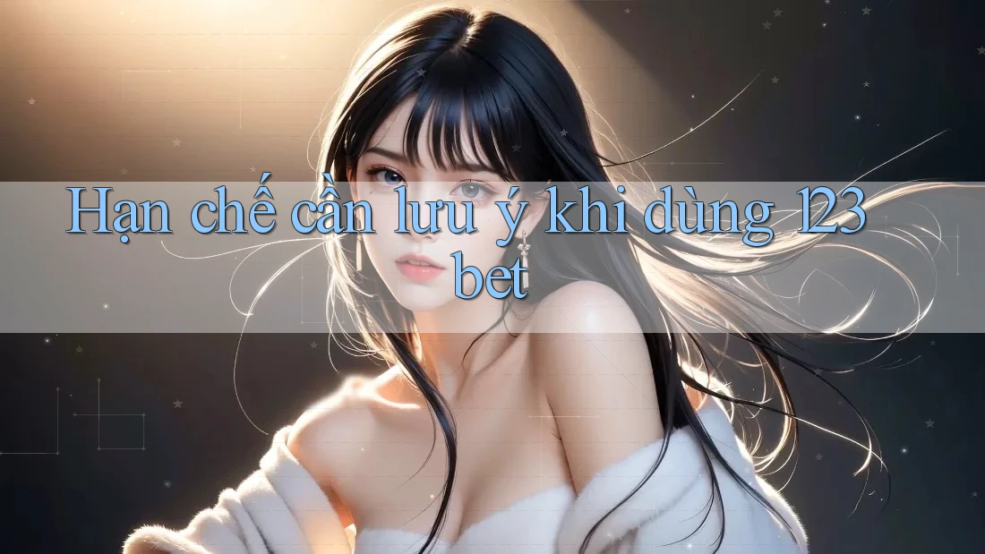 Hạn chế cần lưu ý khi dùng 123bet