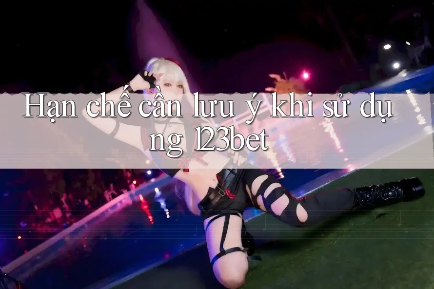 Hạn chế cần lưu ý khi sử dụng 123bet
