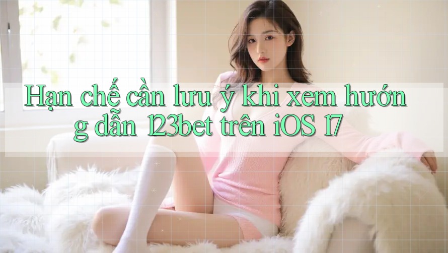 Hạn chế cần lưu ý khi xem hướng dẫn 123bet trên iOS 17