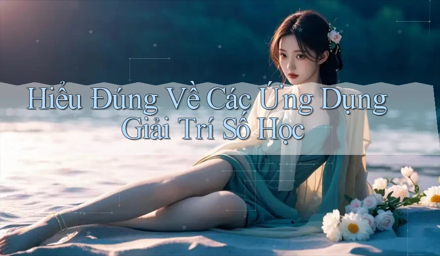 Hiểu Đúng Về Các Ứng Dụng Giải Trí Số Học