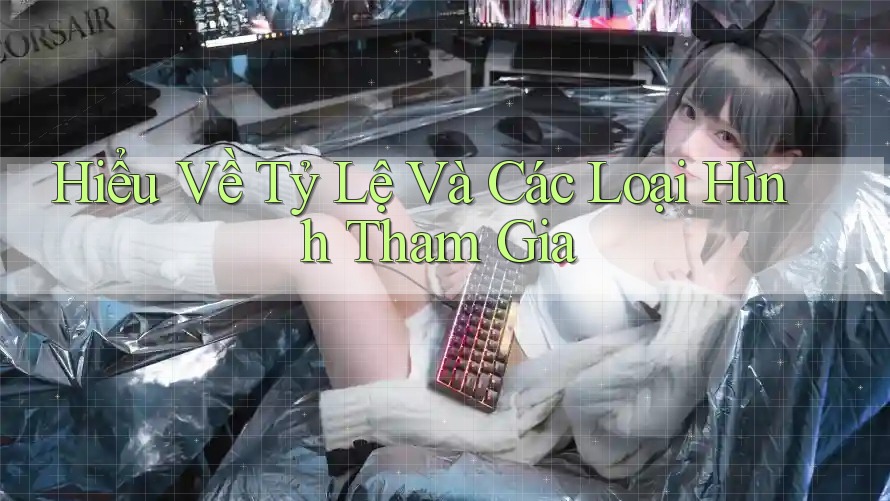Hiểu Về Tỷ Lệ Và Các Loại Hình Tham Gia