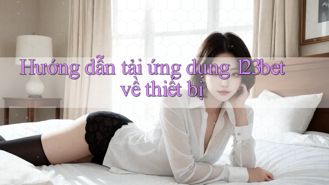 Hướng dẫn tải ứng dụng 123bet về thiết bị Hướng dẫn tải ứng dụng 123bet về thiết bị