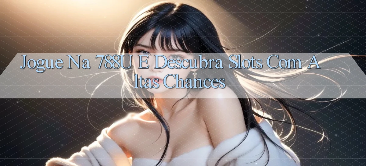 Jogue na 788u e Descubra Slots com Altas Chances